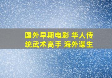 国外早期电影 华人传统武术高手 海外谋生